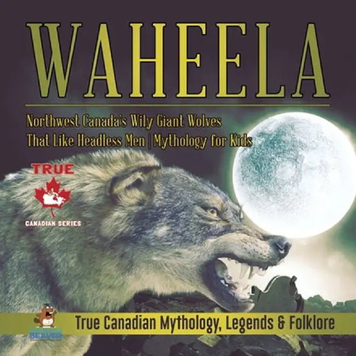 Waheela - Northwest Canada's Wily Giant Wolves That Like Headless Men - Mythology for Kids - True Canadian Mythology, Legends & Folklore by Professor Beaver