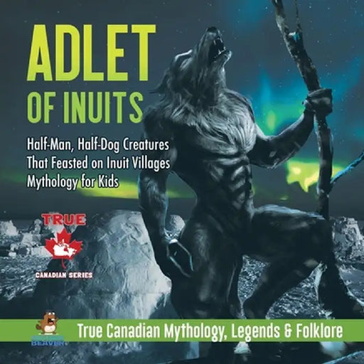 Adlet of Inuits - Half-Man, Half-Dog Creatures That Feasted on Inuit Villages - Mythology for Kids - True Canadian Mythology, Legends & Folklore by Professor Beaver