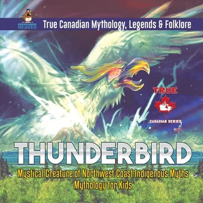 Thunderbird - Mystical Creature of Northwest Coast Indigenous Myths - Mythology for Kids - True Canadian Mythology, Legends & Folklore by Professor Beaver