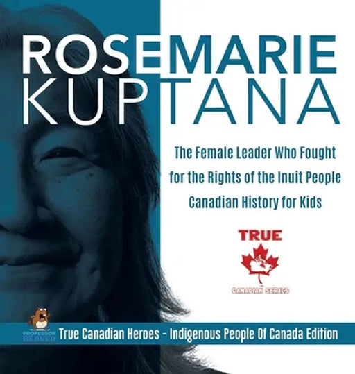 Rosemarie Kuptana - The Female Leader Who Fought for the Rights of the Inuit People - Canadian History for Kids - True Canadian Heroes - Indigenous Pe by Professor Beaver