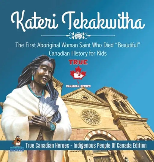 Kateri Tekakwitha - The First Aboriginal Woman Saint Who Died "Beautiful" - Canadian History for Kids - True Canadian Heroes - Indigenous People Of Ca by Professor Beaver