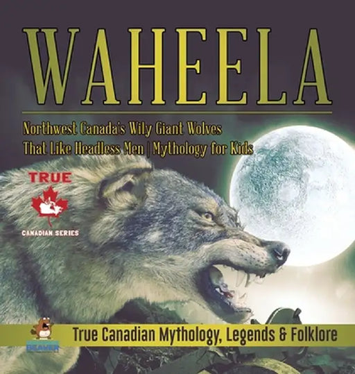Waheela - Northwest Canada's Wily Giant Wolves That Like Headless Men - Mythology for Kids - True Canadian Mythology, Legends & Folklore by Professor Beaver