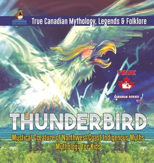 Thunderbird - Mystical Creature of Northwest Coast Indigenous Myths - Mythology for Kids - True Canadian Mythology, Legends & Folklore by Professor Beaver