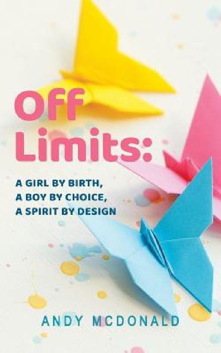 Off Limits: A Girl By Birth, A Boy By Choice, A Spirit By Design by Andy McDonald