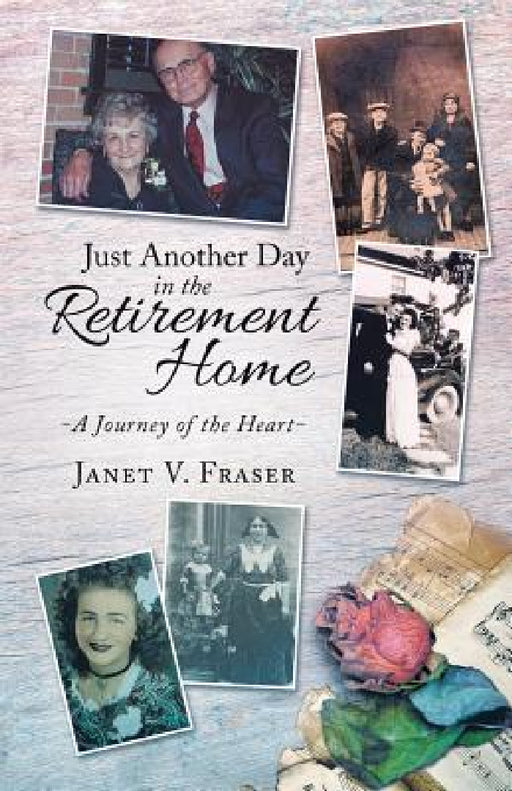 Just Another Day in the Retirement Home: A Journey of the Heart by Janet V. Fraser