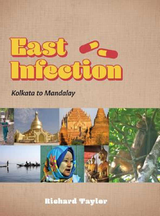 East Infection: Kolkata to Mandalay by Richard Taylor