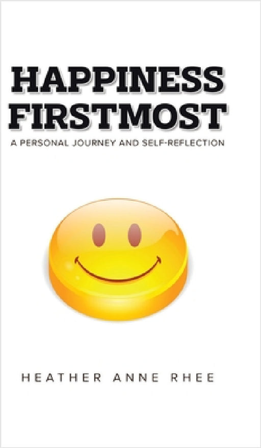 Happiness Firstmost: A Personal Journey and Self-Reflection by Heather Anne Rhee