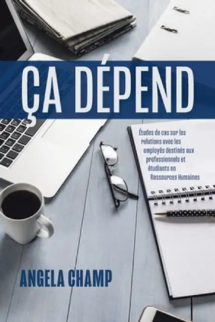 Ça Dépend: Études de cas sur les relations avec les employés destinés aux professionnels et étudiants en Ressources Humaines by Angela Champ