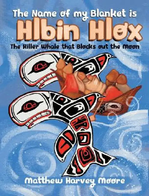 The Name of my Blanket is Hlbin Hlox: The Killer Whale that Blocks out the Moon by Matthew Harvey Moore