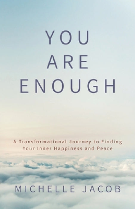 You Are Enough: A Transformational Journey to Finding Your Inner Happiness and Peace by Michelle Jacob