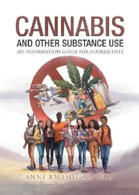 Cannabis And Other Substance Use: An Information Guide For Adolescents by Anne Kwamie Np -. Phc