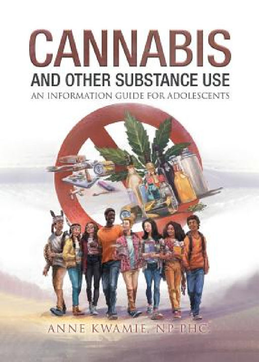 Cannabis And Other Substance Use: An Information Guide For Adolescents by Anne Kwamie Np -. Phc