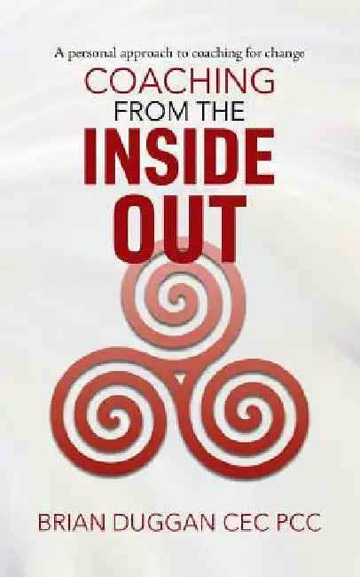 Coaching from the inside out: A personal approach to coaching for change by Brian Duggan Cec Pcc