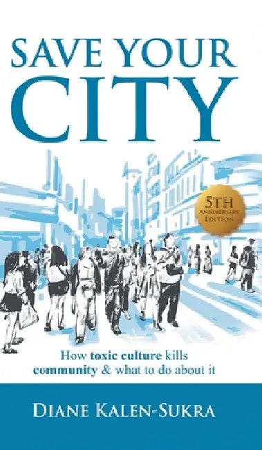 Save Your City: How Toxic Culture Kills Community & What to Do About It by Diane Kalen-Sukra