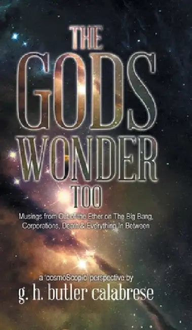 The Gods Wonder Too: Musings From Out of the Ether by G. H. Butler Calabrese