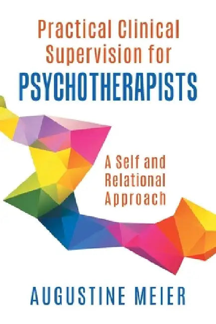 Practical Clinical Supervision for Psychotherapists: A Self and Relational Approach by Augustine Meier