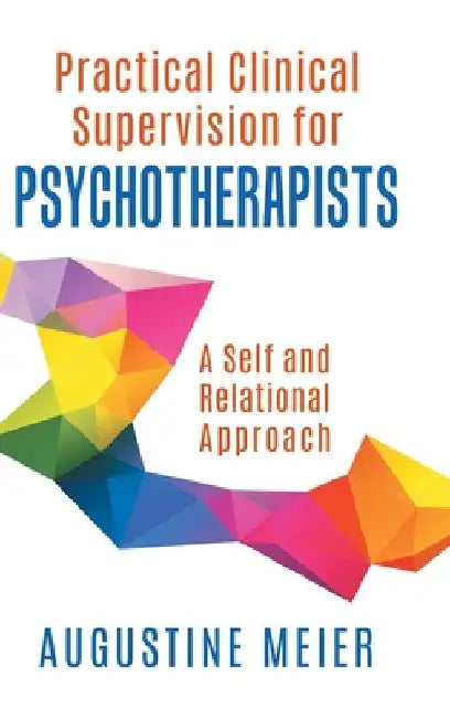Practical Clinical Supervision for Psychotherapists: A Self and Relational Approach by Augustine Meier