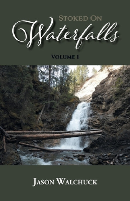 Stoked On Waterfalls: Volume 1: A Guide to Alberta's Roadside and Short Hike Waterfalls by Jason Walchuck