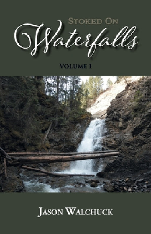 Stoked On Waterfalls: Volume 1: A Guide to Alberta's Roadside and Short Hike Waterfalls by Jason Walchuck