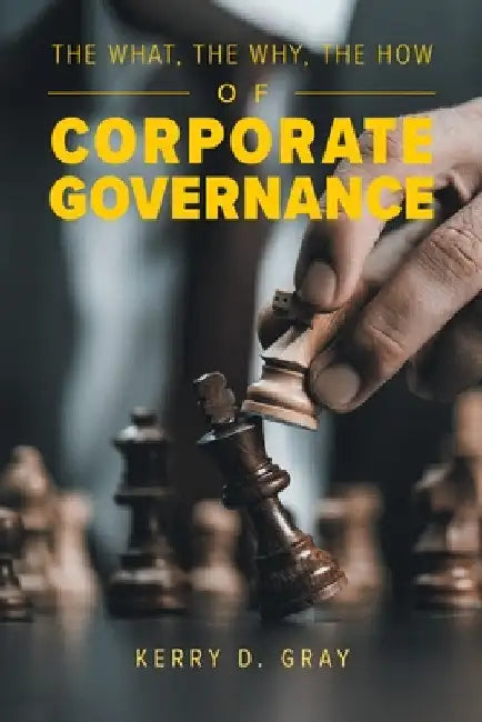 The What, The Why, The How of Corporate Governance by Kerry D. Gray