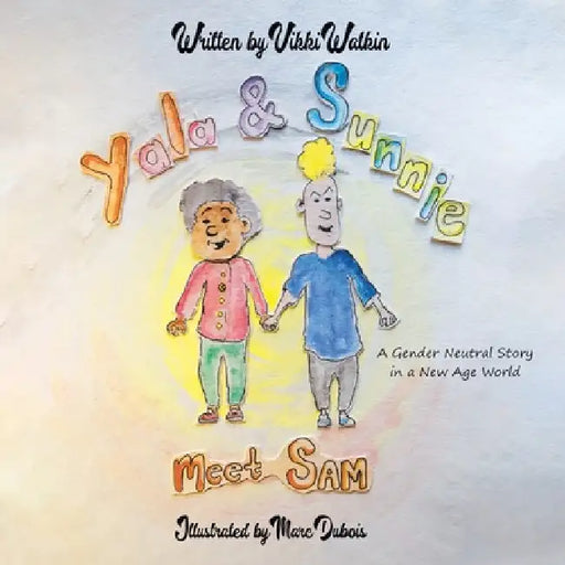 Yala & Sunnie Meet Sam: A Gender Neutral Story in a New Age World by Vikki Watkin