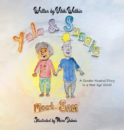 Yala & Sunnie Meet Sam: A Gender Neutral Story in a New Age World by Vikki Watkin