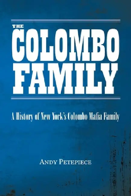 The Colombo Family: A History of New York's Colombo Mafia Family by Andy Petepiece