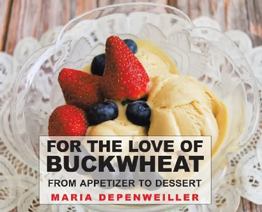 For the Love of Buckwheat: From Appetizer to Dessert by Maria Depenweiller