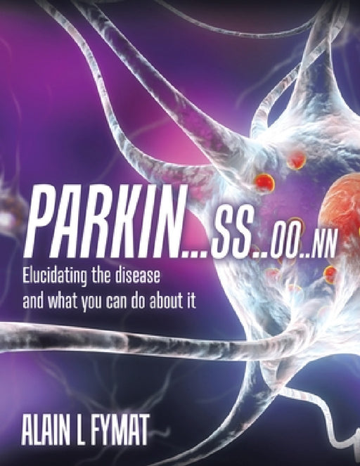 Parkin...ss..oo..nn: Elucidating The Disease And What You Can Do About It by Alain L. Fymat