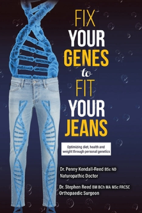 Fix Your Genes to Fit Your Jeans: Optimizing diet, health and weight through personal genetics by Penny Kendall-Reed Bsc Nd, Stephen Reed Bm Bch Ma Msc Csc