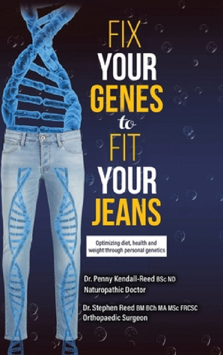 Fix Your Genes to Fit Your Jeans: Optimizing diet, health and weight through personal genetics by Penny Kendall-Reed Bsc Nd, Stephen Reed Bm Bch Ma Msc Csc