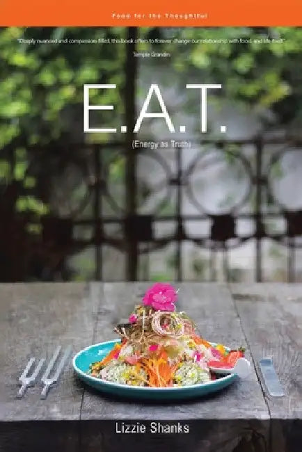 E.A.T. (Energy as Truth): Food for the Thoughtful. by Lizzie Shanks