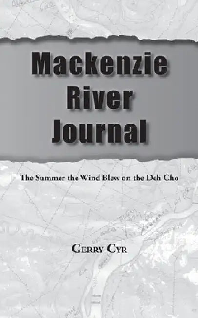 Mackenzie River Journal: The Summer the Wind Blew on the Deh Cho by Gerry Cyr
