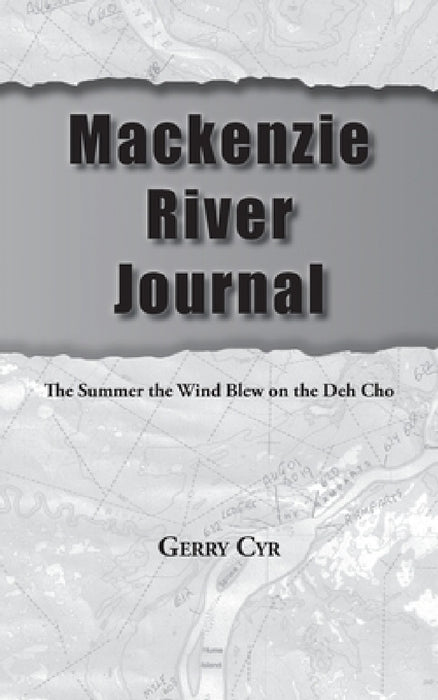 Mackenzie River Journal: The Summer the Wind Blew on the Deh Cho by Gerry Cyr