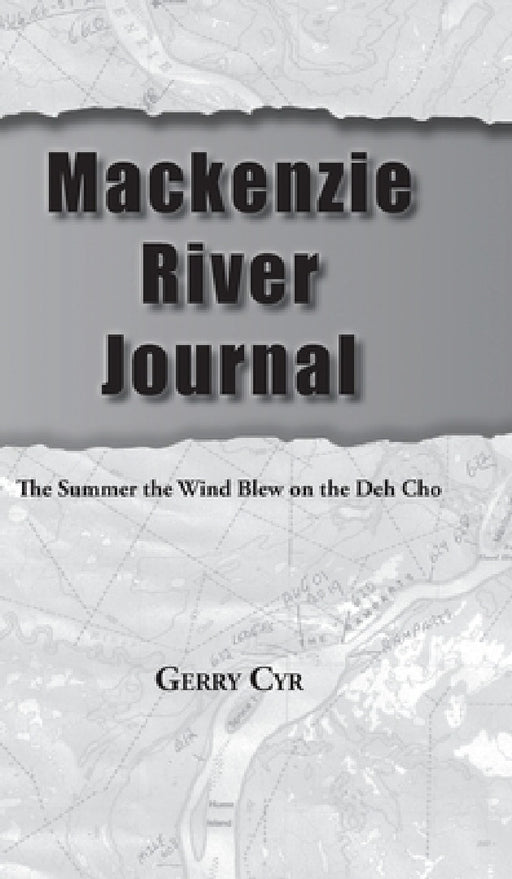 Mackenzie River Journal: The Summer the Wind Blew on the Deh Cho by Gerry Cyr