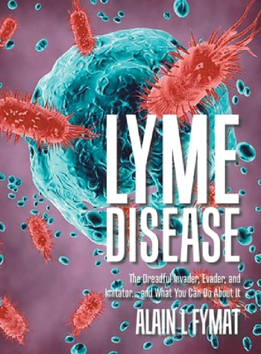Lyme Disease: The Dreadful Invader, Evader, and Imitator... and What You Can Do About It by Alain L. Fymat