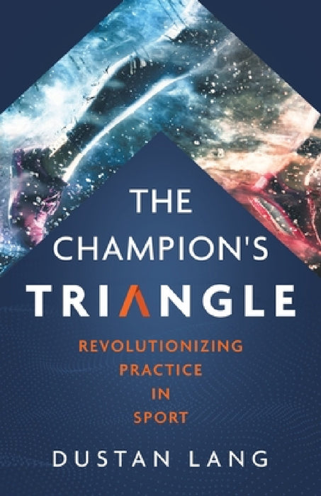 The Champion's Triangle: Revolutionizing Practice in Sport by Dustan Lang