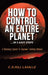 How to Control an Entire Planet ...in 5 Easy Steps: A Planetary Exposé to Empower Evolving Humans by C. D. Hill-Lavalle