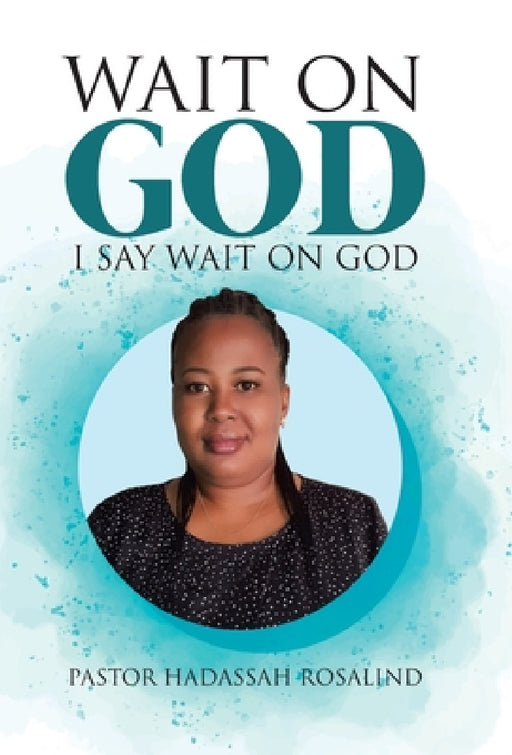 Wait on God: I Say Wait on God by Pastor Hadassah Rosalind