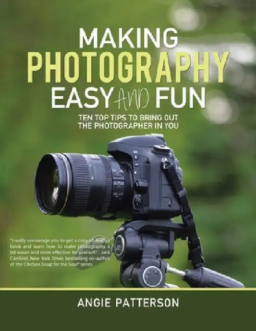 Making Photography Easy and Fun: Ten Top Tips to Bring out the Photographer in You by Angie Patterson