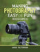 Making Photography Easy and Fun: Ten Top Tips to Bring out the Photographer in You by Angie Patterson