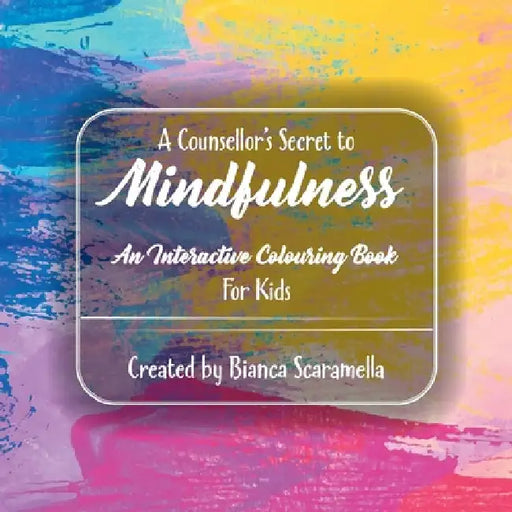 A Counsellor's Secret to Mindfulness: An Interactive Colouring Book - For Kids by Bianca Scaramella