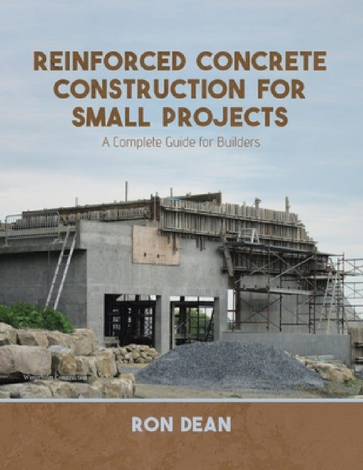 Reinforced Concrete Construction For Small Projects: A Complete Guide for Builders by Ron Dean