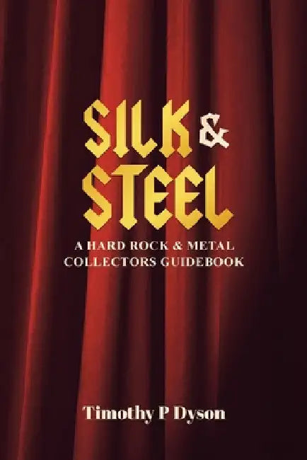 Silk & Steel: A Hard Rock & Metal Collectors Guidebook by Timothy P. Dyson