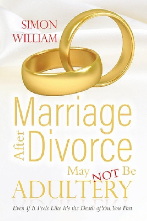 Marriage After Divorce May Not Be Adultery: Even If It Feels Like It's the Death of You, You Part by Simon William