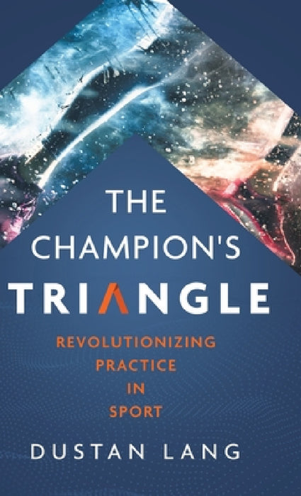 The Champion's Triangle: Revolutionizing Practice in Sport by Dustan Lang