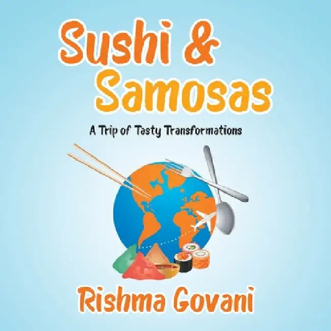 Sushi & Samosas: A Trip of Tasty Transformations by Rishma Govani