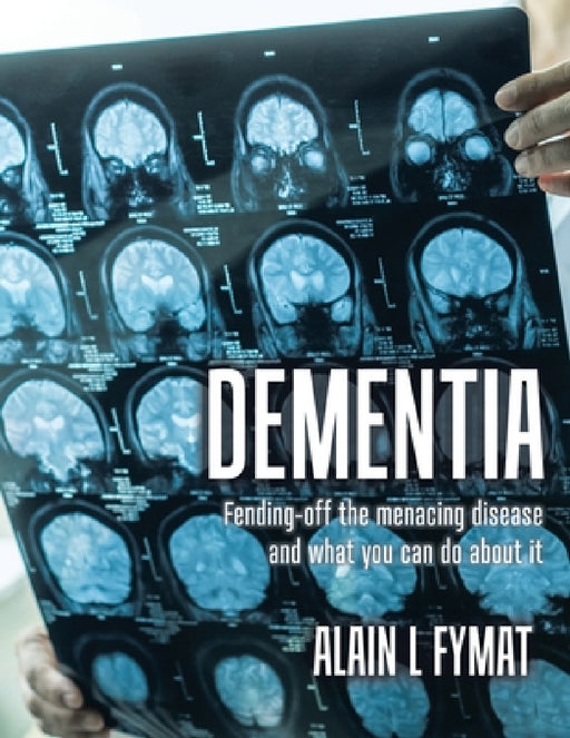 Dementia: Fending-off the Menacing Disease and What You Can Do About It by Alain L. Fymat