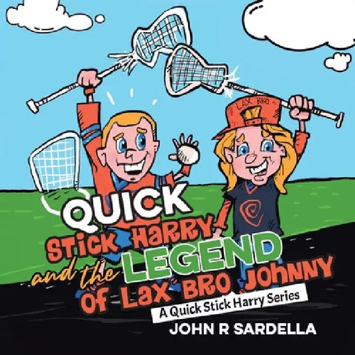 Quick Stick Harry and the Legend of Lax Bro Johnny: A Quick Stick Harry Series by John R. Sardella