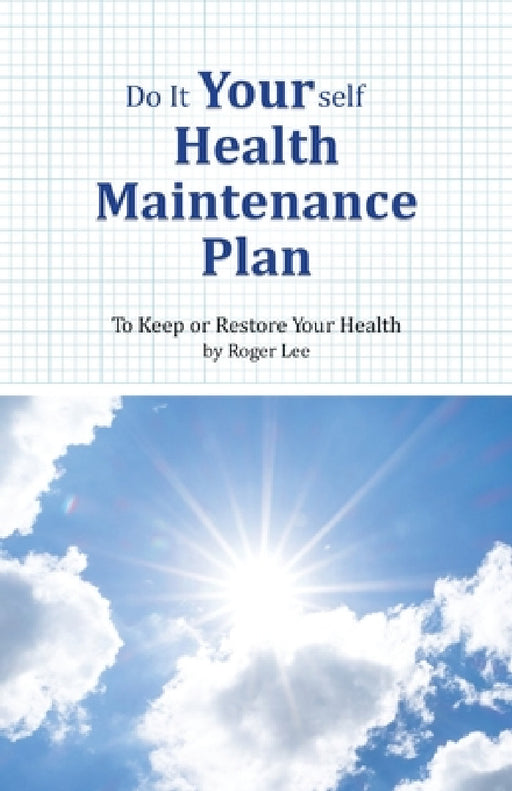 Do It Yourself Health Maintenance Plan: To Keep or Restore Your Health by Roger Lee